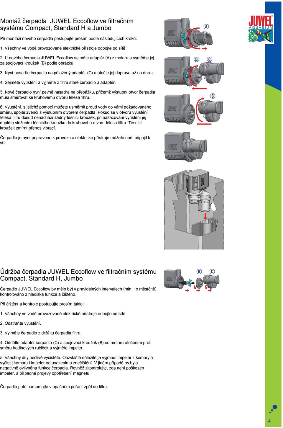 Sejměte vyústění a vyjměte z filtru staré čerpadlo a adaptér. B 5. Nové čerpadlo nyní pevně nasaďte na přepážku, přičemž výstupní otvor čerpadla musí směřovat ke kruhovému otvoru tělesa filtru. 6.
