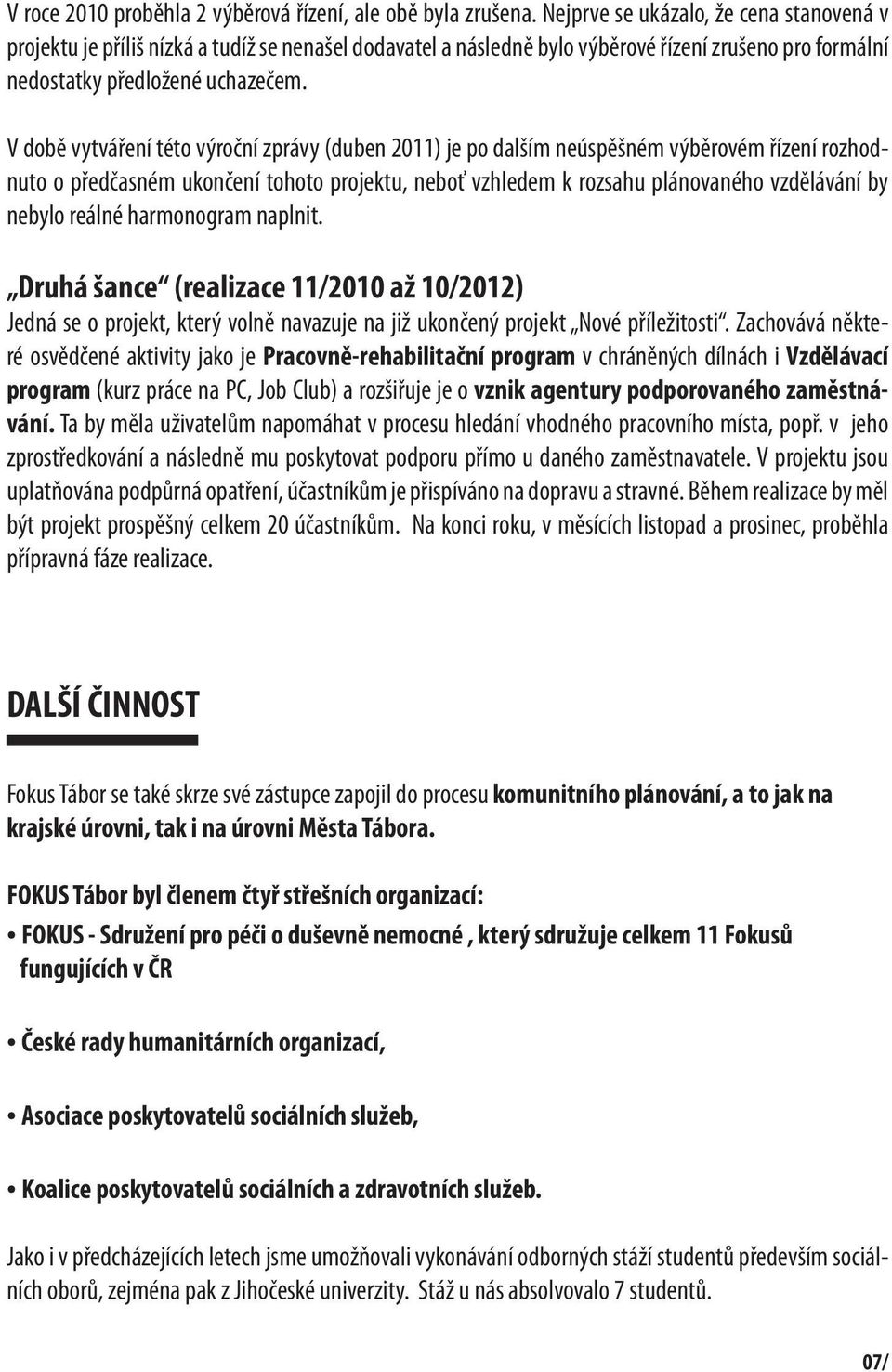 V době vytváření této výroční zprávy (duben 2011) je po dalším neúspěšném výběrovém řízení rozhodnuto o předčasném ukončení tohoto projektu, neboť vzhledem k rozsahu plánovaného vzdělávání by nebylo