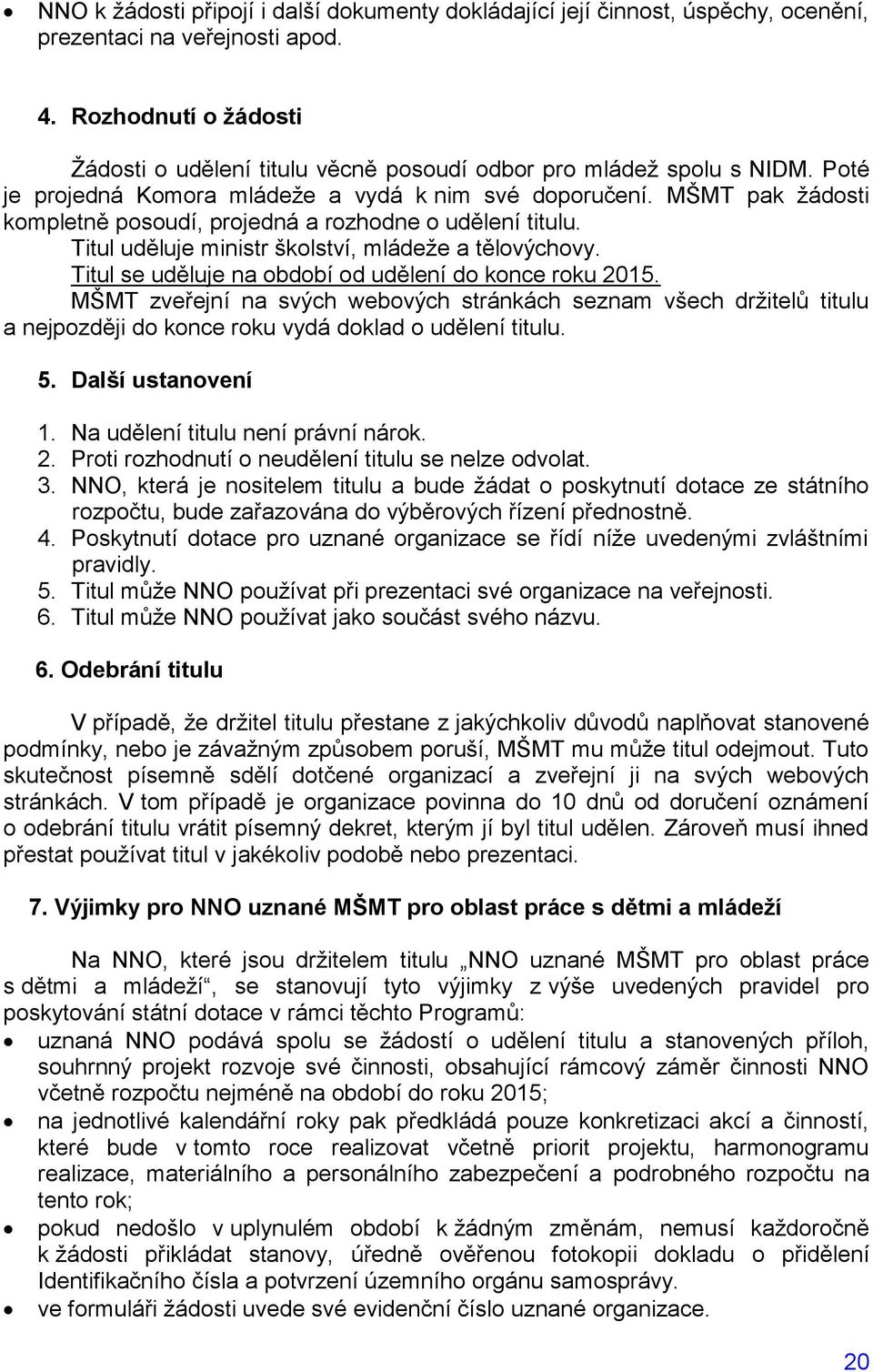 MŠMT pak ţádosti kompletně posoudí, projedná a rozhodne o udělení titulu. Titul uděluje ministr školství, mládeţe a tělovýchovy. Titul se uděluje na období od udělení do konce roku 2015.