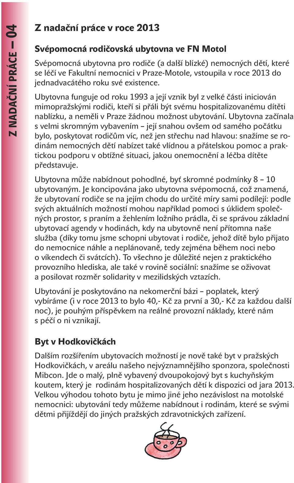 Ubytovna funguje od roku 1993 a její vznik byl z velké části iniciován mimopražskými rodiči, kteří si přáli být svému hospitalizovanému dítěti nablízku, a neměli v Praze žádnou možnost ubytování.