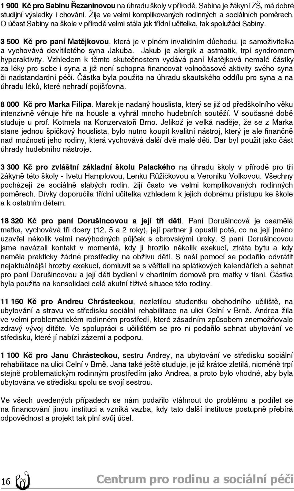 3 500 Kč pro paní Matějkovou, která je v plném invalidním důchodu, je samoživitelka a vychovává devítiletého syna Jakuba. Jakub je alergik a astmatik, trpí syndromem hyperaktivity.