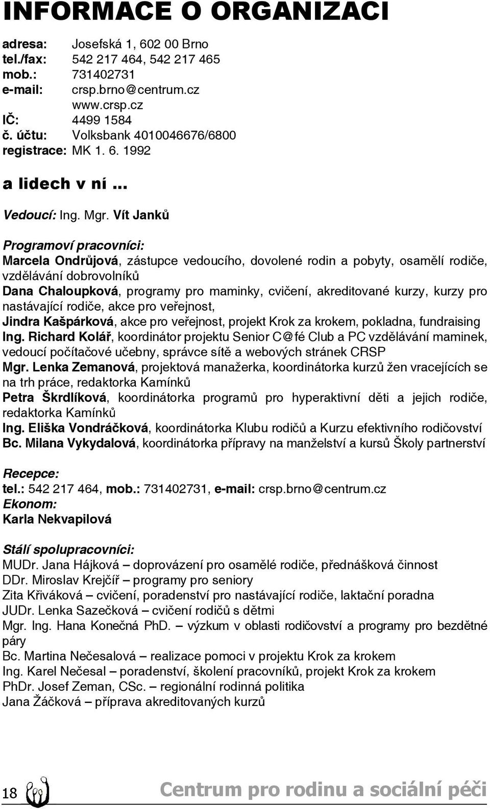 Vít Janků Programoví pracovníci: Marcela Ondrůjová, zástupce vedoucího, dovolené rodin a pobyty, osamělí rodiče, vzdělávání dobrovolníků Dana Chaloupková, programy pro maminky, cvičení, akreditované