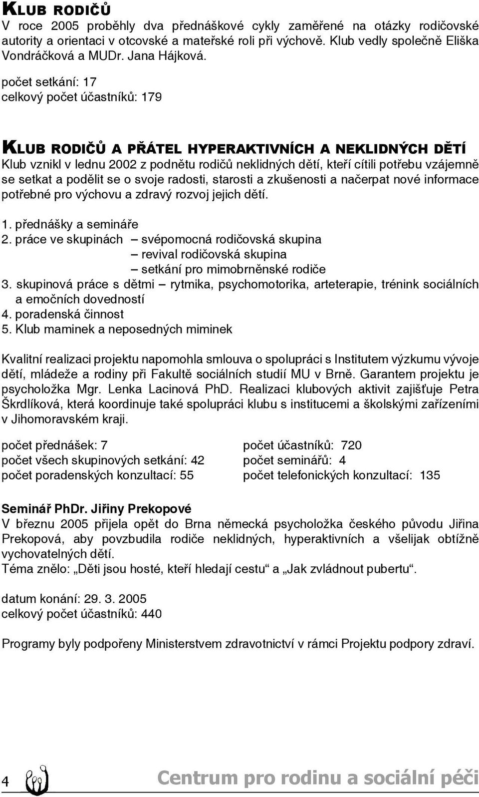 počet setkání: 17 celkový počet účastníků: 179 KLUB RODIČŮ A PŘÁTEL HYPERAKTIVNÍCH A NEKLIDNÝCH DĚTÍ Klub vznikl v lednu 2002 z podnětu rodičů neklidných dětí, kteří cítili potřebu vzájemně se setkat