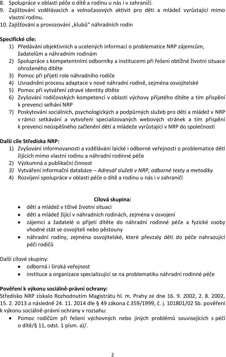 kompetentními odborníky a institucemi při řešení obtížné životní situace ohroženého dítěte 3) Pomoc při přijetí role náhradního rodiče 4) Usnadnění procesu adaptace v nové náhradní rodině, zejména