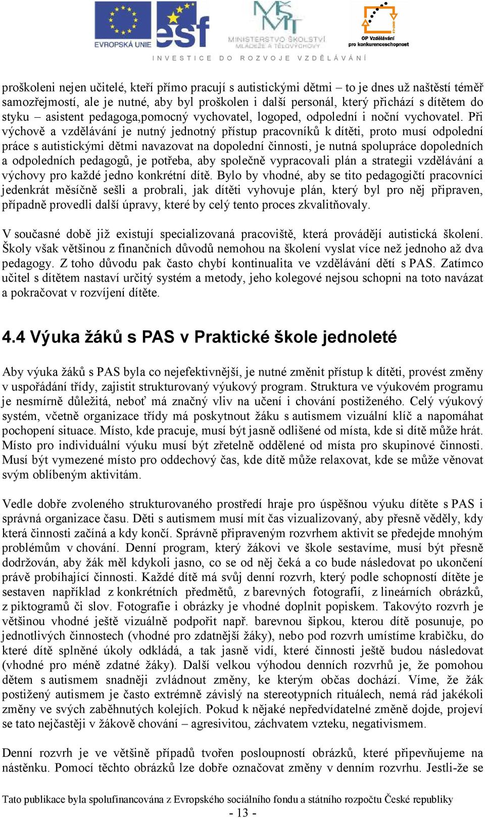 Při výchově a vzdělávání je nutný jednotný přístup pracovníků k dítěti, proto musí odpolední práce s autistickými dětmi navazovat na dopolední činnosti, je nutná spolupráce dopoledních a odpoledních