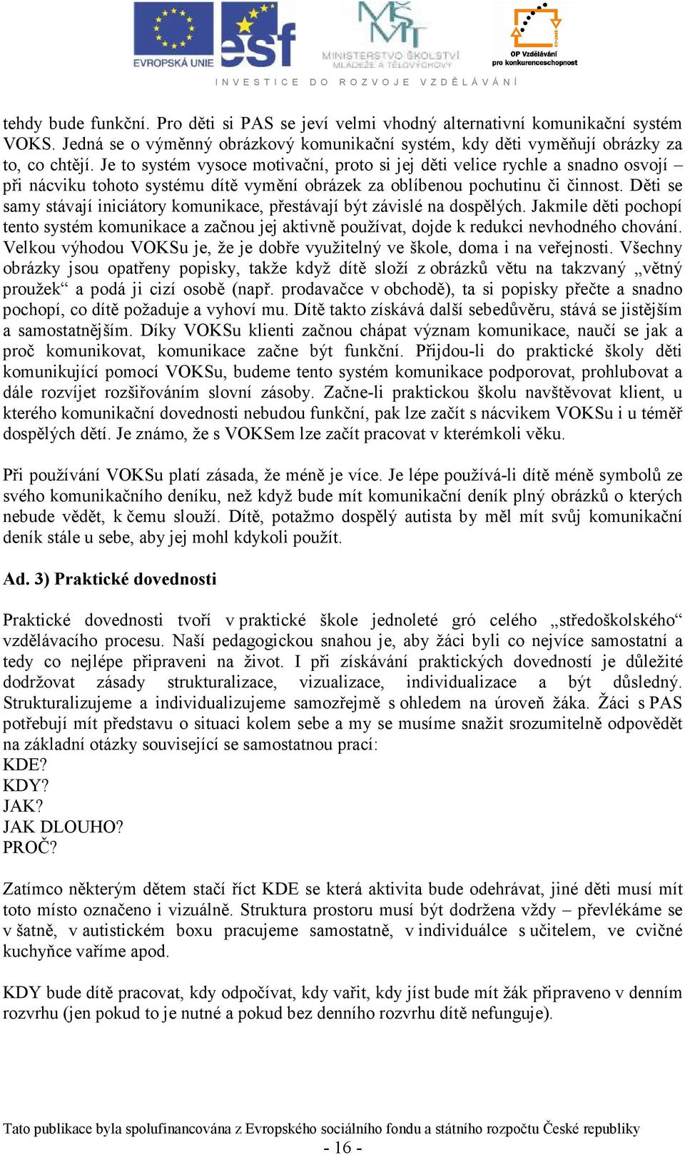 Děti se samy stávají iniciátory komunikace, přestávají být závislé na dospělých. Jakmile děti pochopí tento systém komunikace a začnou jej aktivně používat, dojde k redukci nevhodného chování.