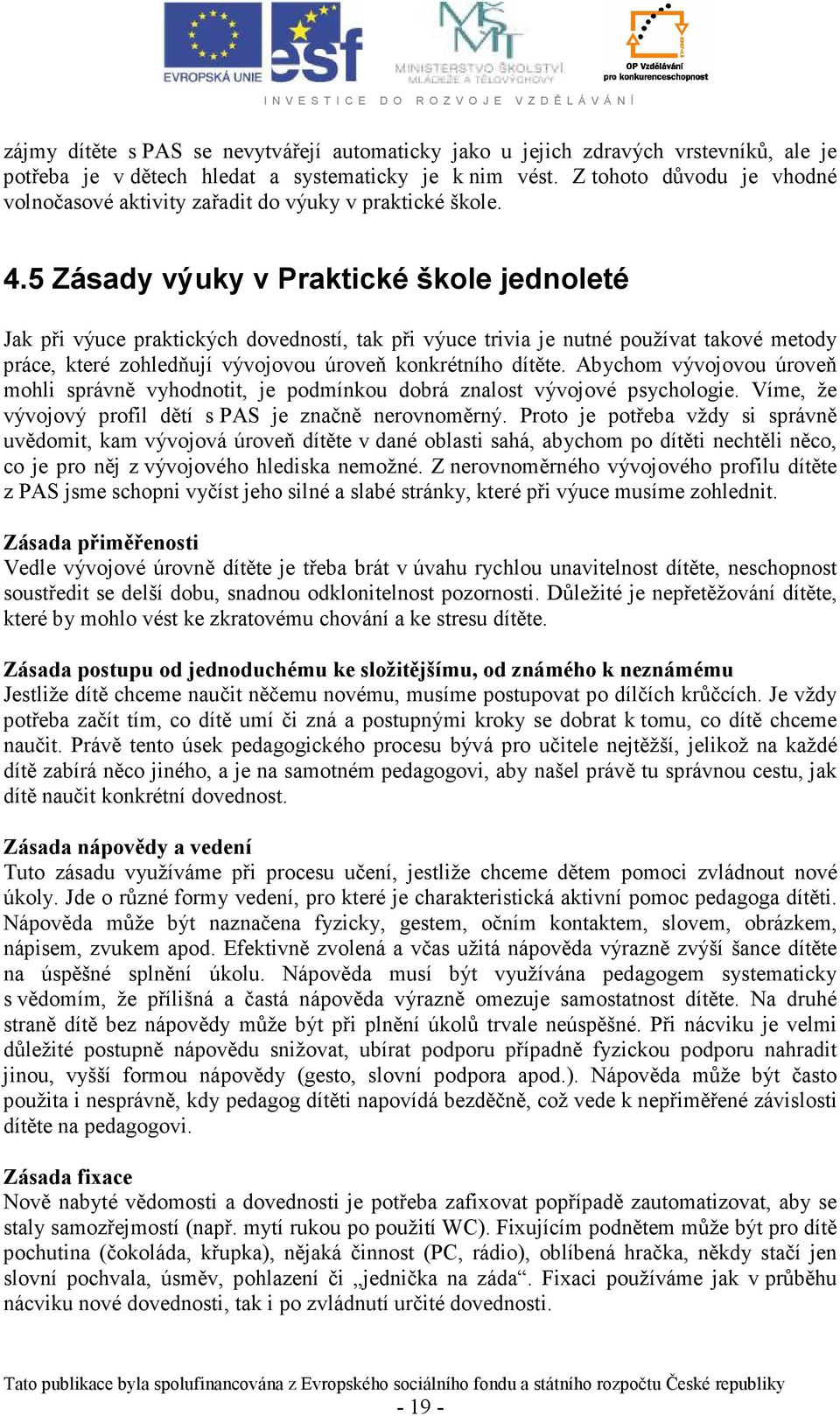 5 Zásady výuky v Praktické škole jednoleté Jak při výuce praktických dovedností, tak při výuce trivia je nutné používat takové metody práce, které zohledňují vývojovou úroveň konkrétního dítěte.