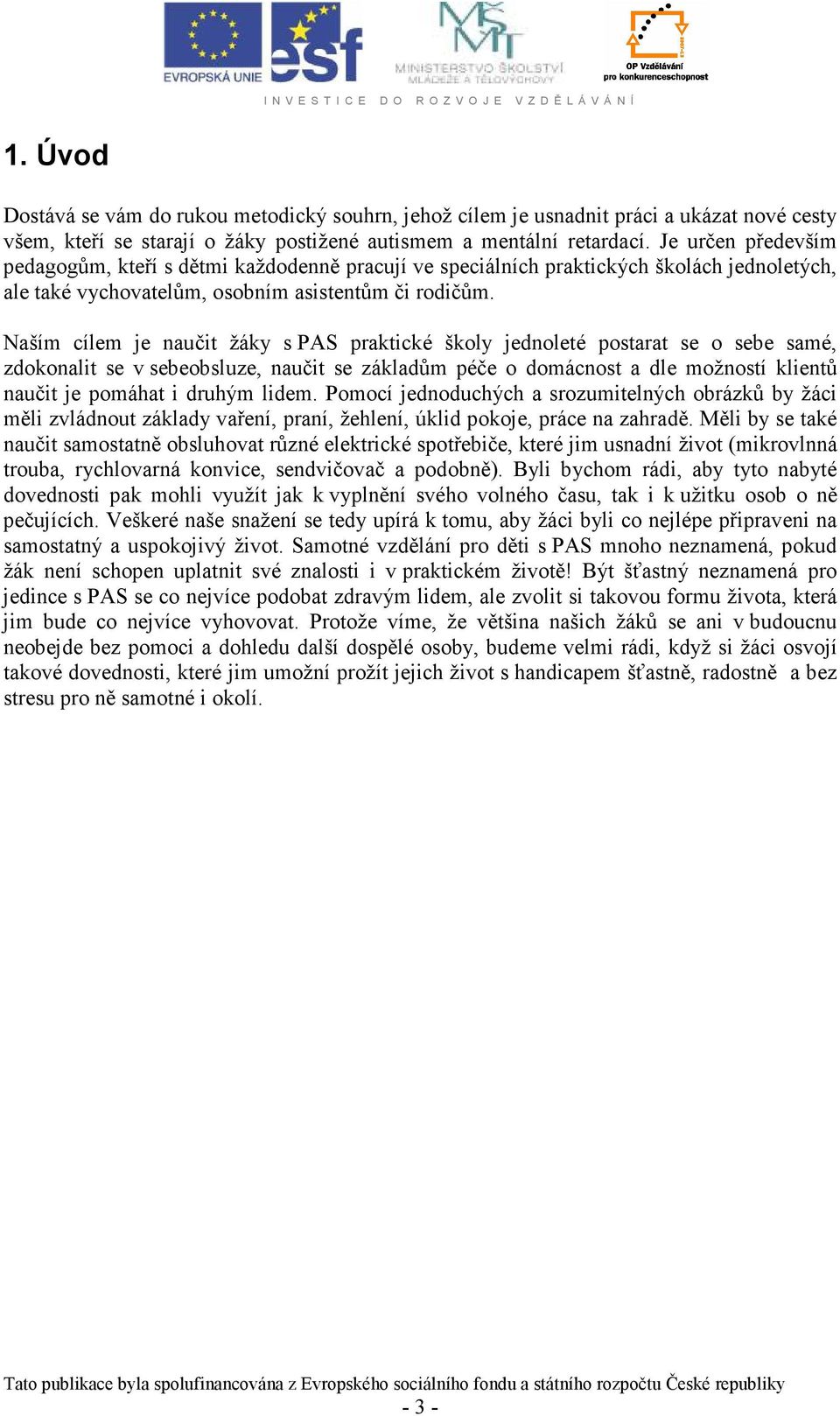 Naším cílem je naučit žáky s PAS praktické školy jednoleté postarat se o sebe samé, zdokonalit se v sebeobsluze, naučit se základům péče o domácnost a dle možností klientů naučit je pomáhat i druhým