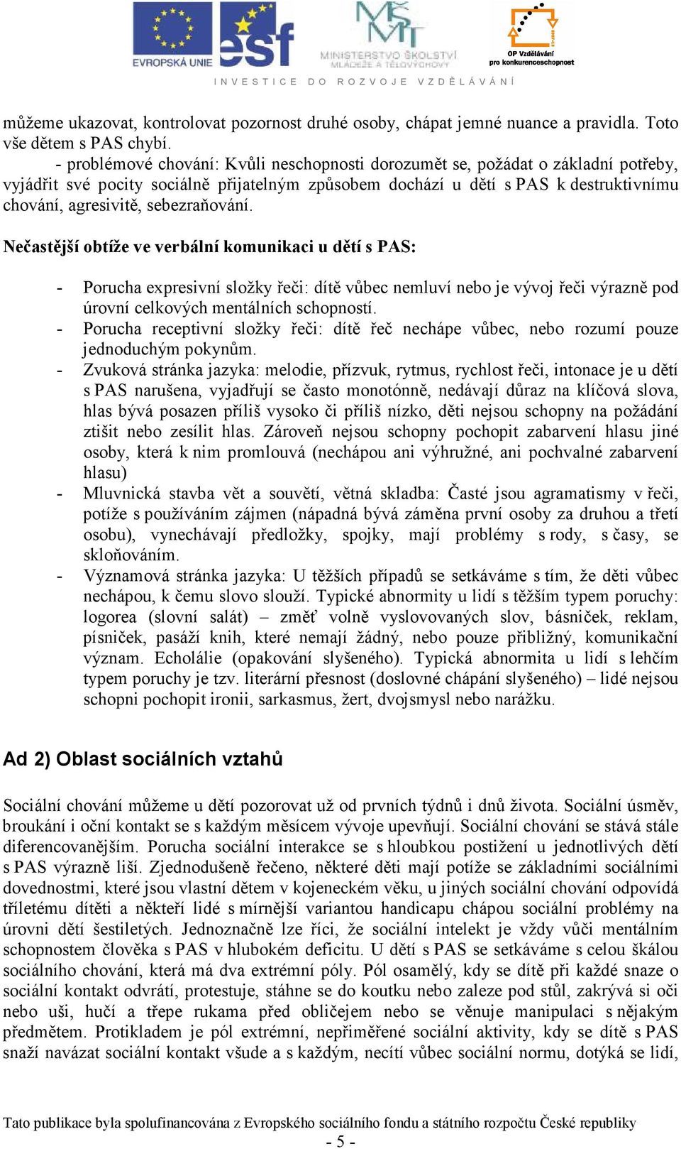 sebezraňování. ečastější obtíže ve verbální komunikaci u dětí s PAS: - Porucha expresivní složky řeči: dítě vůbec nemluví nebo je vývoj řeči výrazně pod úrovní celkových mentálních schopností.