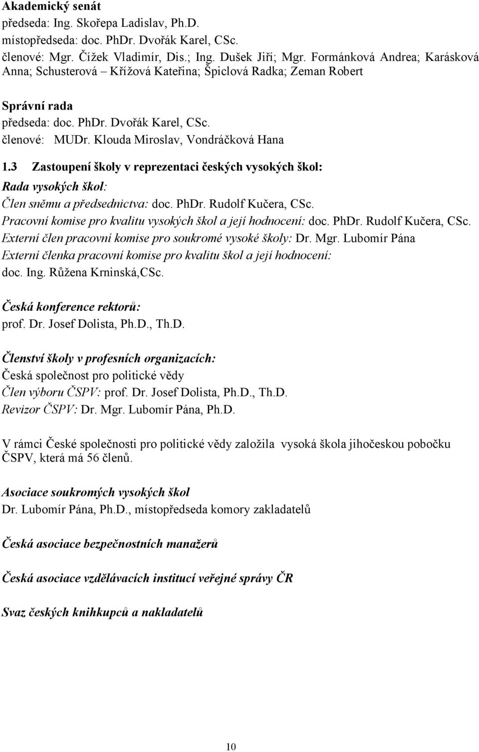 3 Zastoupení školy v reprezentaci českých vysokých škol: Rada vysokých škol: Člen sněmu a předsednictva: doc. PhDr. Rudolf Kučera, CSc. Pracovní komise pro kvalitu vysokých škol a její hodnocení: doc.