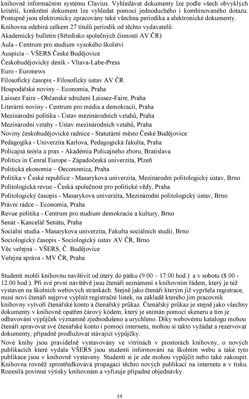 Knihovna odebírá celkem 27 titulů periodik od těchto vydavatelů: Akademický bulletin (Středisko společných činností AV ČR) Aula - Centrum pro studium vysokého školství Auspicia VŠERS České Budějovice