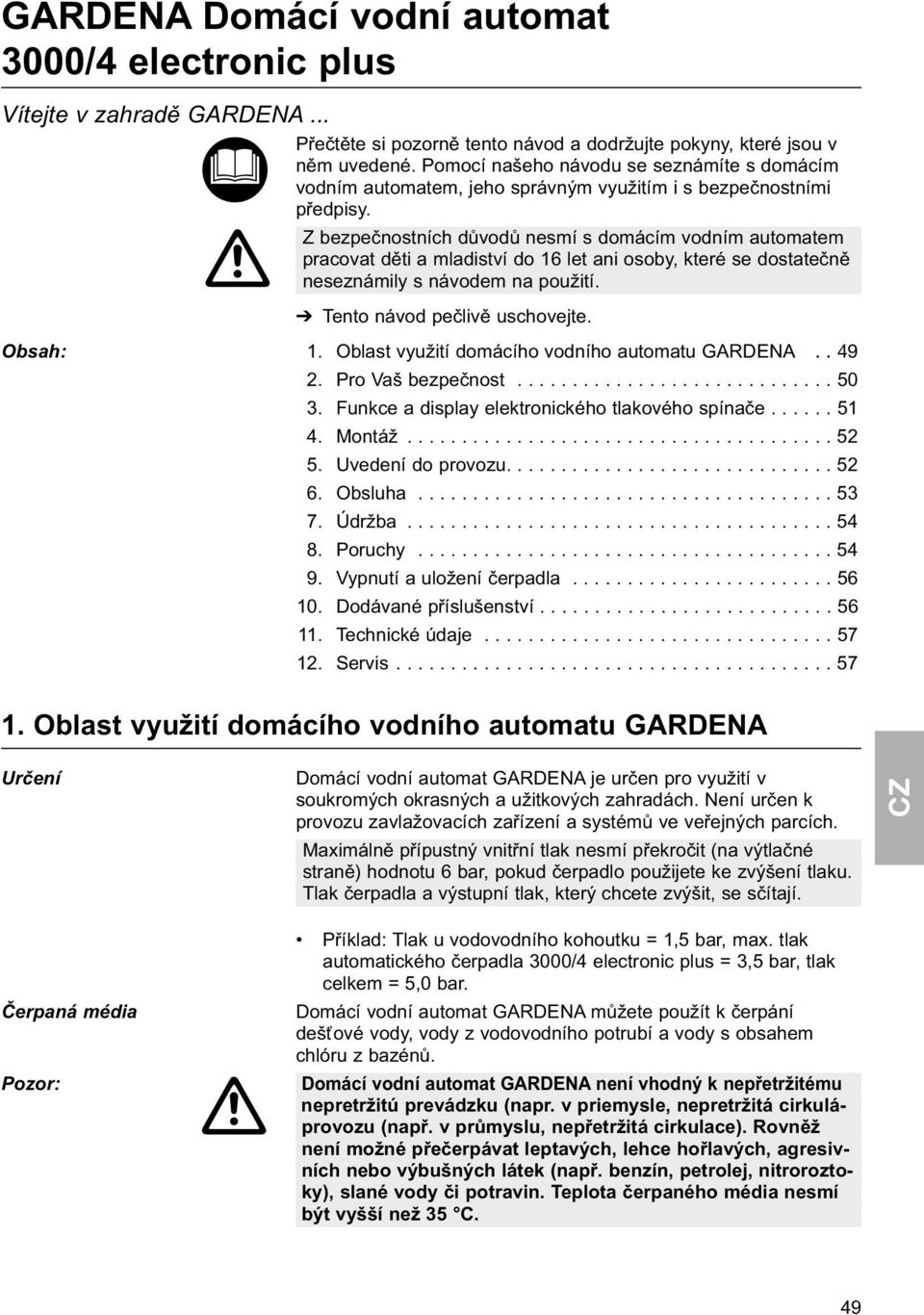 Z bezpečnostních důvodů nesmí s domácím vodním automatem pracovat děti a mladiství do 16 let ani osoby, které se dostatečně neseznámily s návodem na použití. Tento návod pečlivě uschovejte. Obsah: 1.