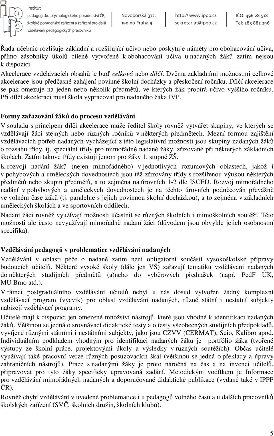 Dílčí akcelerace se pak omezuje na jeden nebo několik předmětů, ve kterých žák probírá učivo vyššího ročníku. Při dílčí akceleraci musí škola vypracovat pro nadaného žáka IVP.