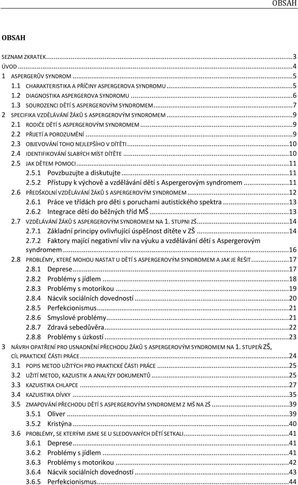 .. 10 2.4 IDENTIFIKOVÁNÍ SLABÝCH MÍST DÍTĚTE... 10 2.5 JAK DĚTEM POMOCI... 11 2.5.1 Povzbuzujte a diskutujte... 11 2.5.2 Přístupy k výchově a vzdělávání dětí s Aspergerovým syndromem... 11 2.6 PŘEDŠKOLNÍ VZDĚLÁVÁNÍ ŽÁKŮ S ASPERGEROVÝM SYNDROMEM.