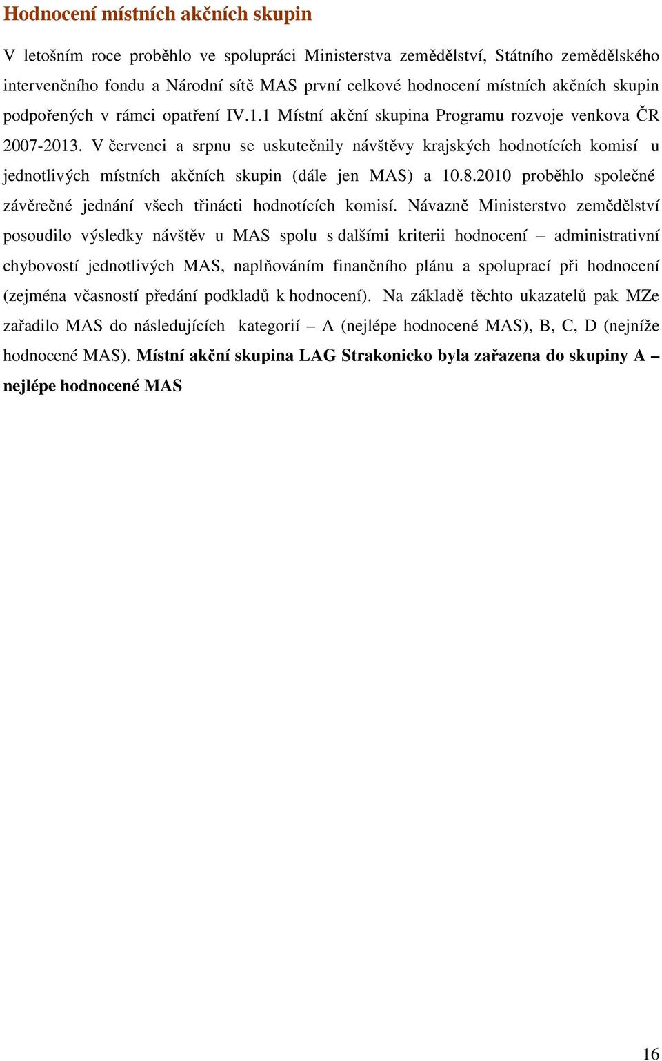 V červenci a srpnu se uskutečnily návštěvy krajských hodnotících komisí u jednotlivých místních akčních skupin (dále jen MAS) a 10.8.