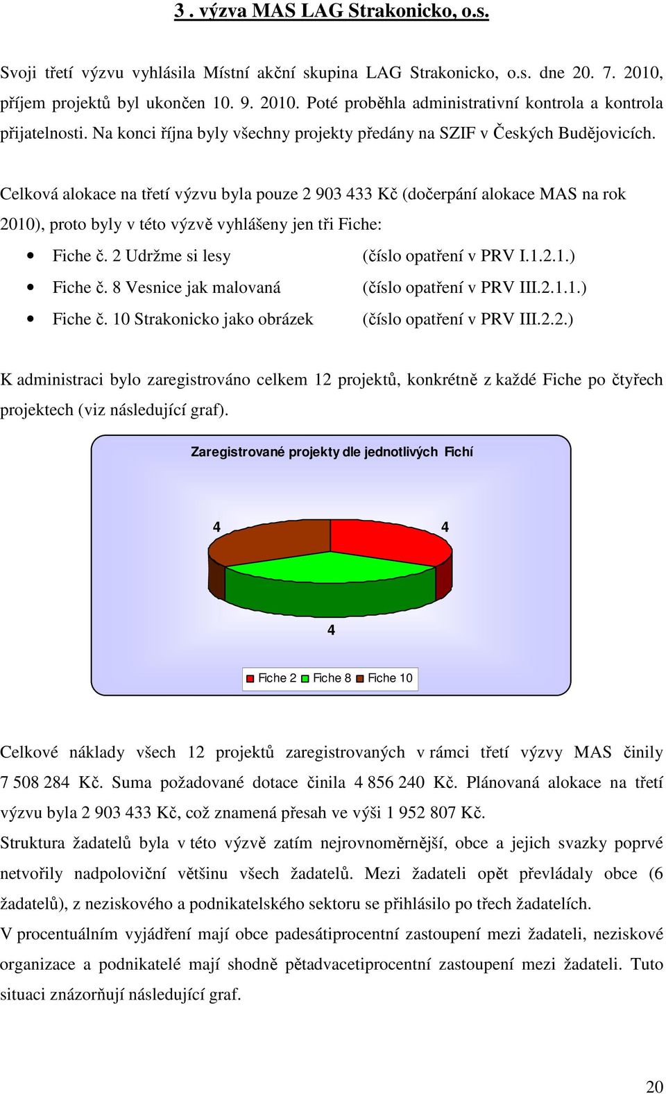 Celková alokace na třetí výzvu byla pouze 2 903 433 Kč (dočerpání alokace MAS na rok 2010), proto byly v této výzvě vyhlášeny jen tři Fiche: Fiche č. 2 Udržme si lesy (číslo opatření v PRV I.1.2.1.) Fiche č.