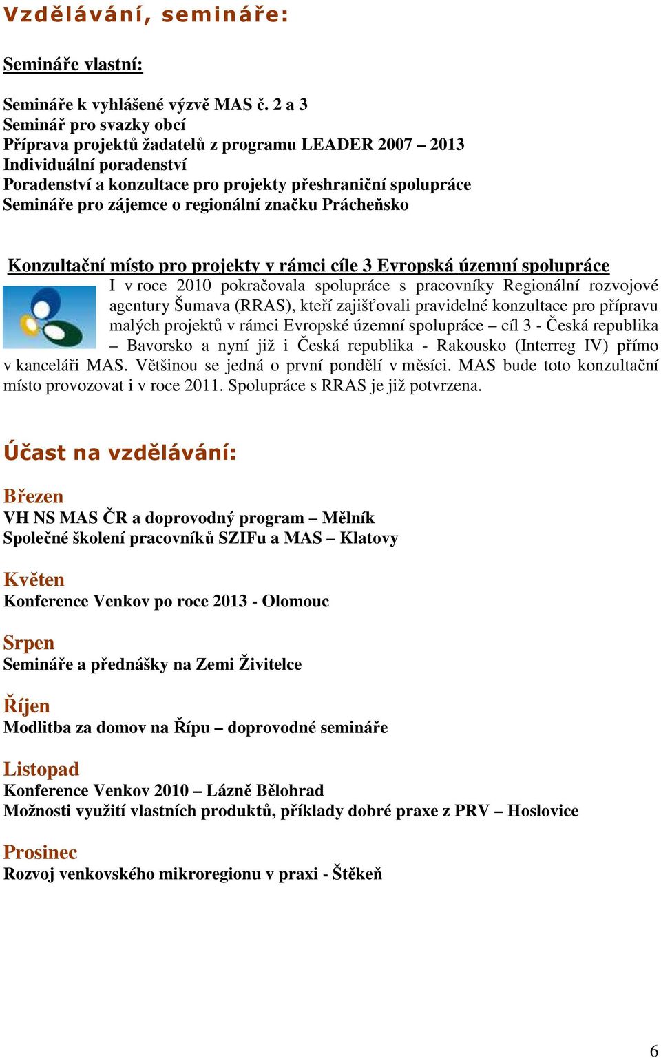 regionální značku Prácheňsko Konzultační místo pro projekty v rámci cíle 3 Evropská územní spolupráce I v roce 2010 pokračovala spolupráce s pracovníky Regionální rozvojové agentury Šumava (RRAS),