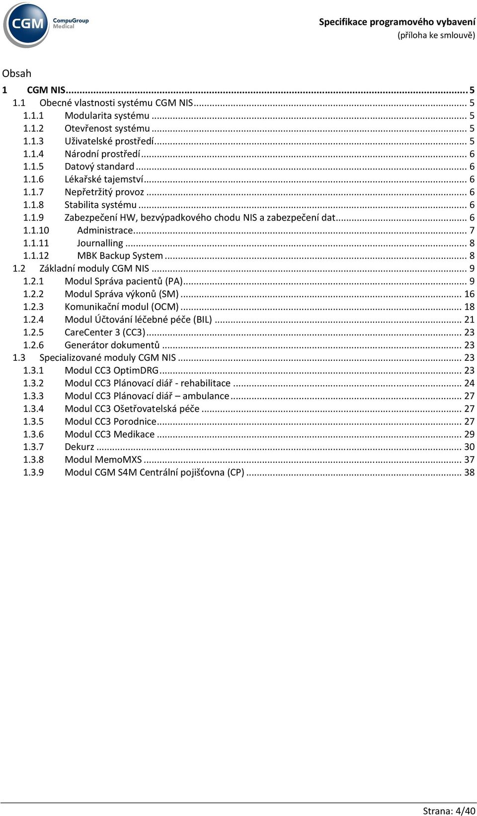 .. 8 1.1.12 MBK Backup System... 8 1.2 Základní moduly CGM NIS... 9 1.2.1 Modul Správa pacientů (PA)... 9 1.2.2 Modul Správa výkonů (SM)... 16 1.2.3 Komunikační modul (OCM)... 18 1.2.4 Modul Účtování léčebné péče (BIL).