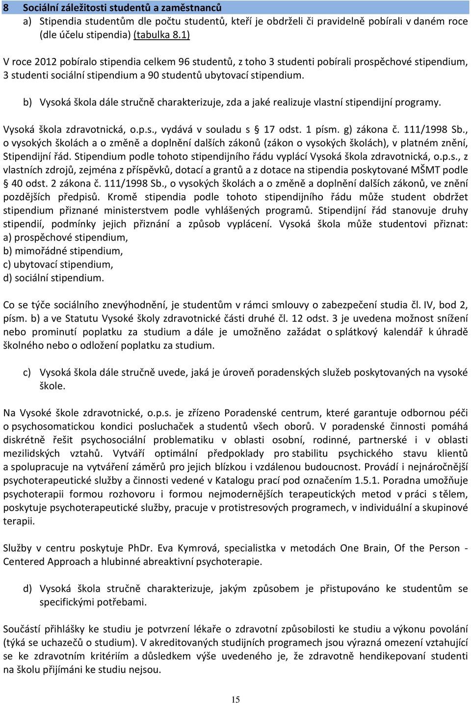 b) Vysoká škola dále stručně charakterizuje, zda a jaké realizuje vlastní stipendijní programy. Vysoká škola zdravotnická, o.p.s., vydává v souladu s 17 odst. 1 písm. g) zákona č. 111/1998 Sb.