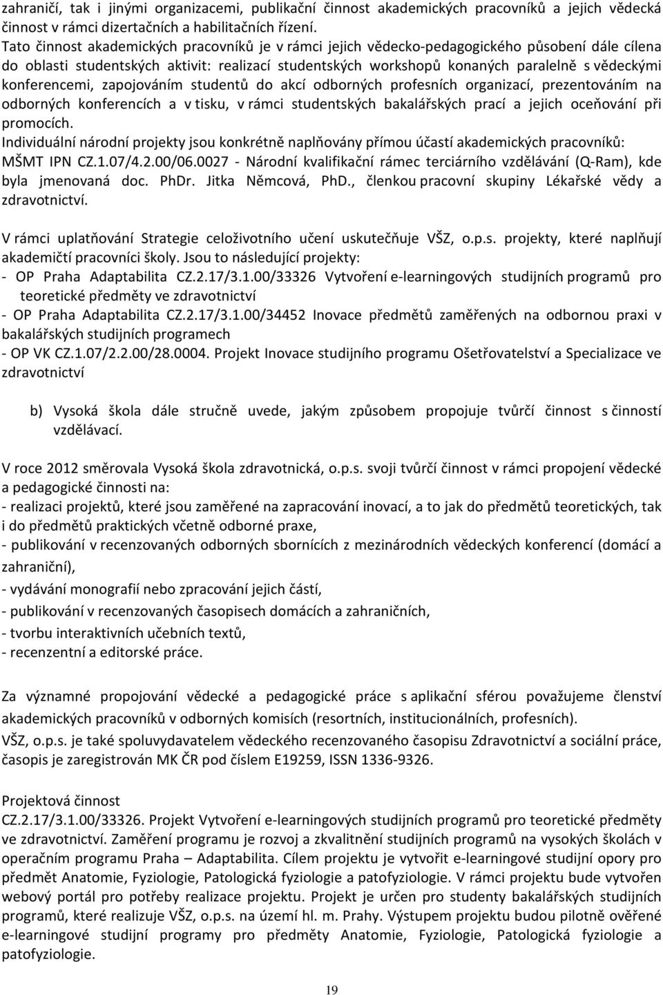 konferencemi, zapojováním studentů do akcí odborných profesních organizací, prezentováním na odborných konferencích a v tisku, v rámci studentských bakalářských prací a jejich oceňování při promocích.