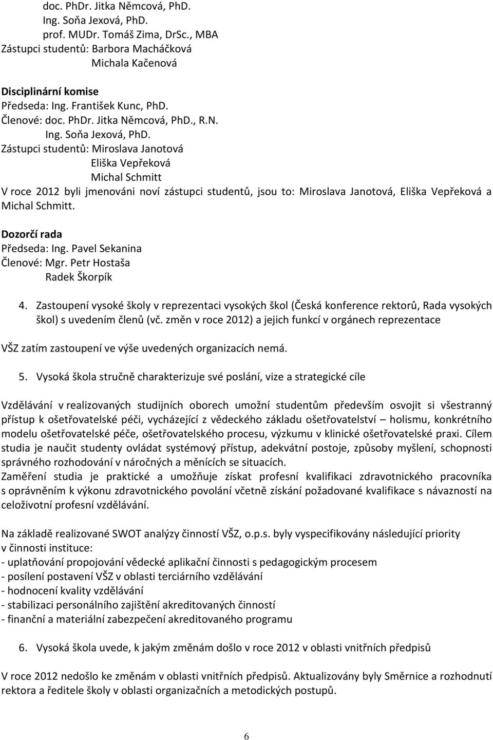 Zástupci studentů: Miroslava Janotová Eliška Vepřeková Michal Schmitt V roce 2012 byli jmenováni noví zástupci studentů, jsou to: Miroslava Janotová, Eliška Vepřeková a Michal Schmitt.