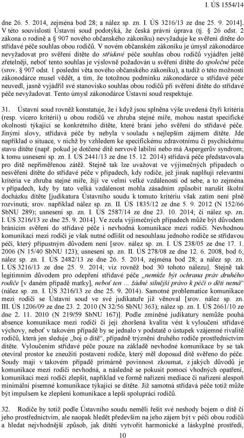 V novém občanském zákoníku je úmysl zákonodárce nevyžadovat pro svěření dítěte do střídavé péče souhlas obou rodičů vyjádřen ještě zřetelněji, neboť tento souhlas je výslovně požadován u svěření