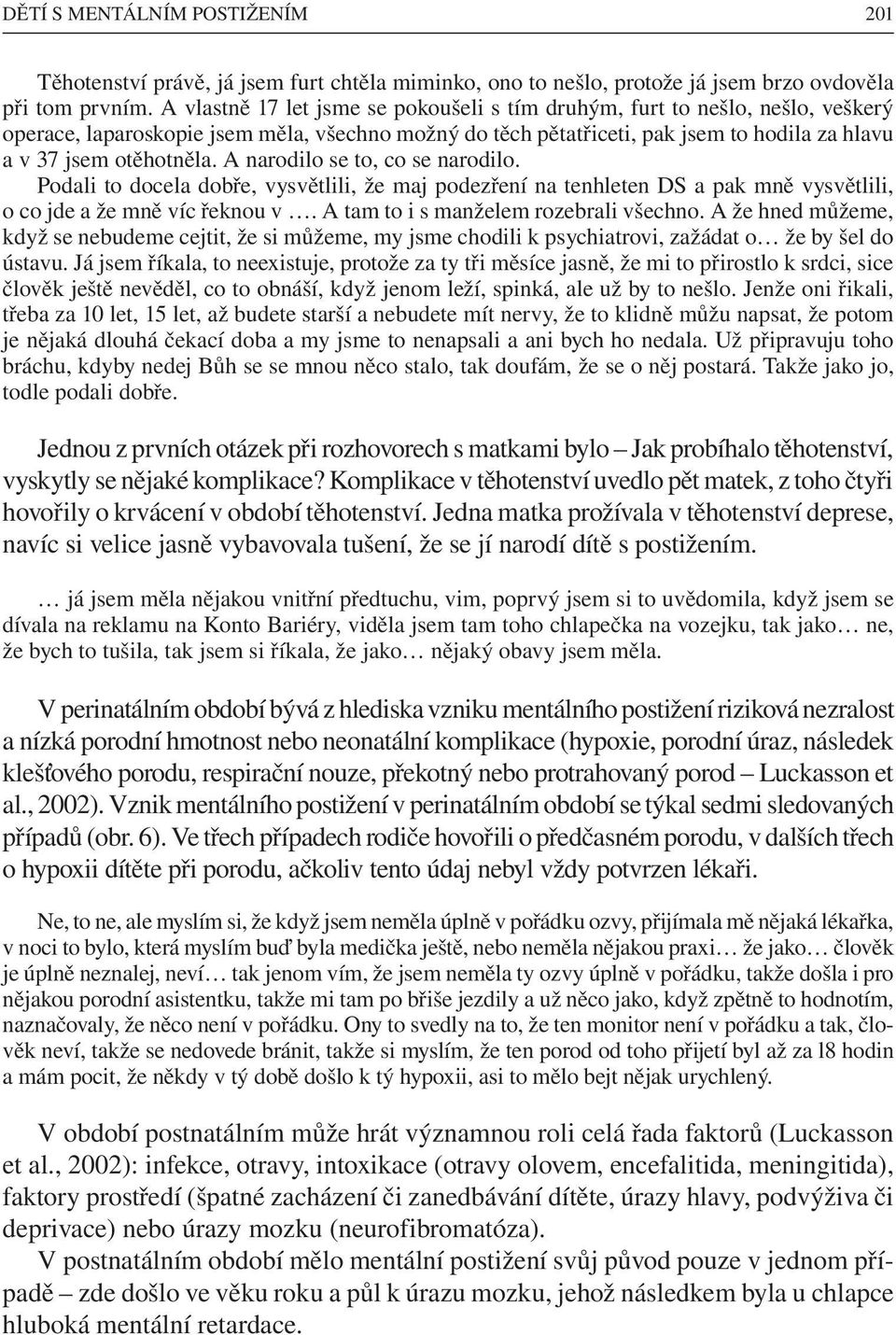 A narodilo se to, co se narodilo. Podali to docela dobře, vysvětlili, že maj podezření na tenhleten DS a pak mně vysvětlili, o co jde a že mně víc řeknou v. A tam to i s manželem rozebrali všechno.