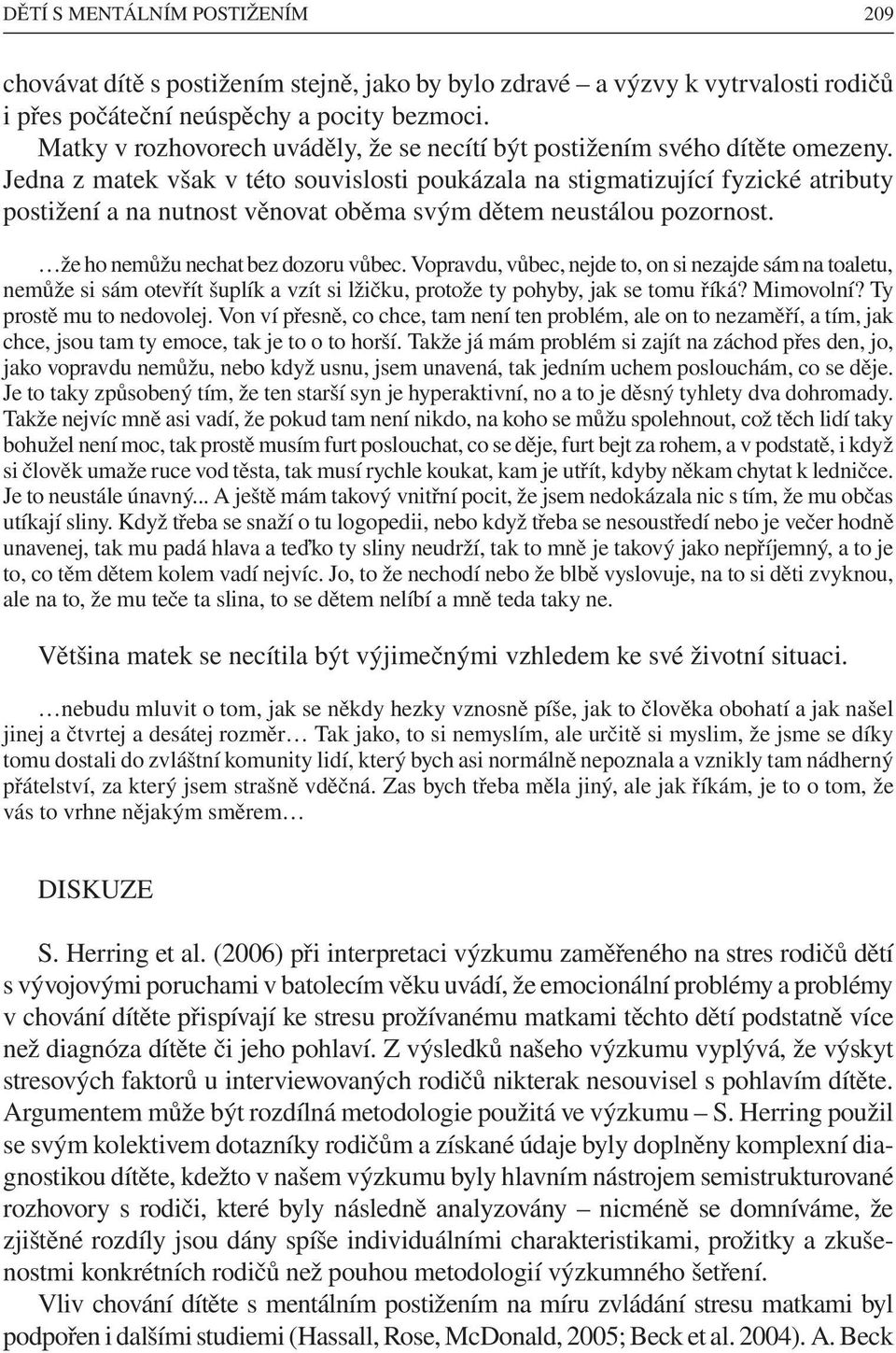 Jedna z matek však v této souvislosti poukázala na stigmatizující fyzické atributy postižení a na nutnost věnovat oběma svým dětem neustálou pozornost. že ho nemůžu nechat bez dozoru vůbec.