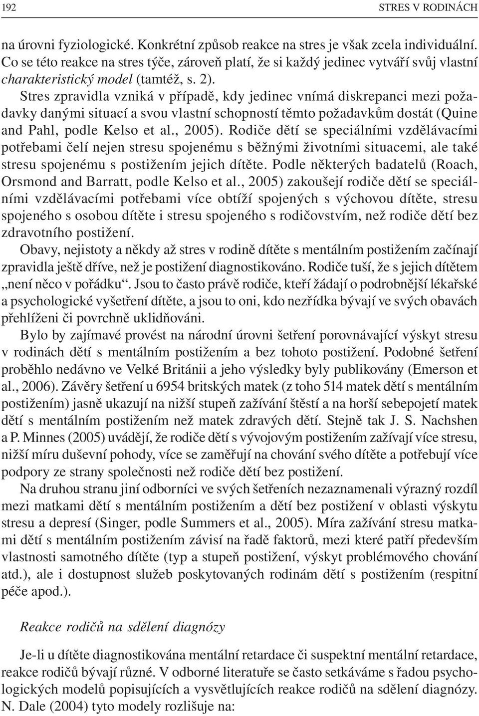 Stres zpravidla vzniká v případě, kdy jedinec vnímá diskrepanci mezi požadavky danými situací a svou vlastní schopností těmto požadavkům dostát (Quine and Pahl, podle Kelso et al., 2005).