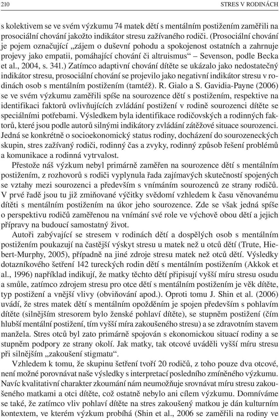 ) Zatímco adaptivní chování dítěte se ukázalo jako nedostatečný indikátor stresu, prosociální chování se projevilo jako negativní indikátor stresu v rodinách osob s mentálním postižením (tamtéž). R.