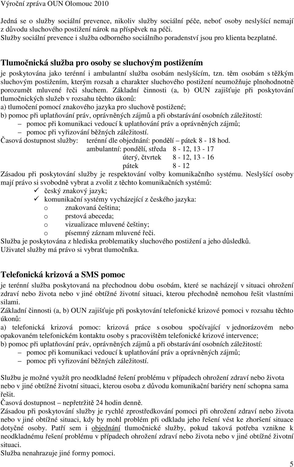 Tlumočnická služba pro osoby se sluchovým postižením je poskytována jako terénní i ambulantní služba osobám neslyšícím, tzn.