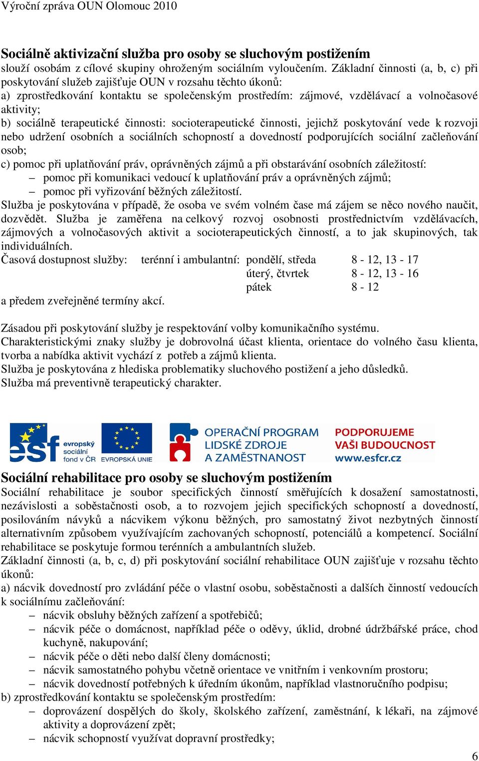 sociálně terapeutické činnosti: socioterapeutické činnosti, jejichž poskytování vede k rozvoji nebo udržení osobních a sociálních schopností a dovedností podporujících sociální začleňování osob; c)