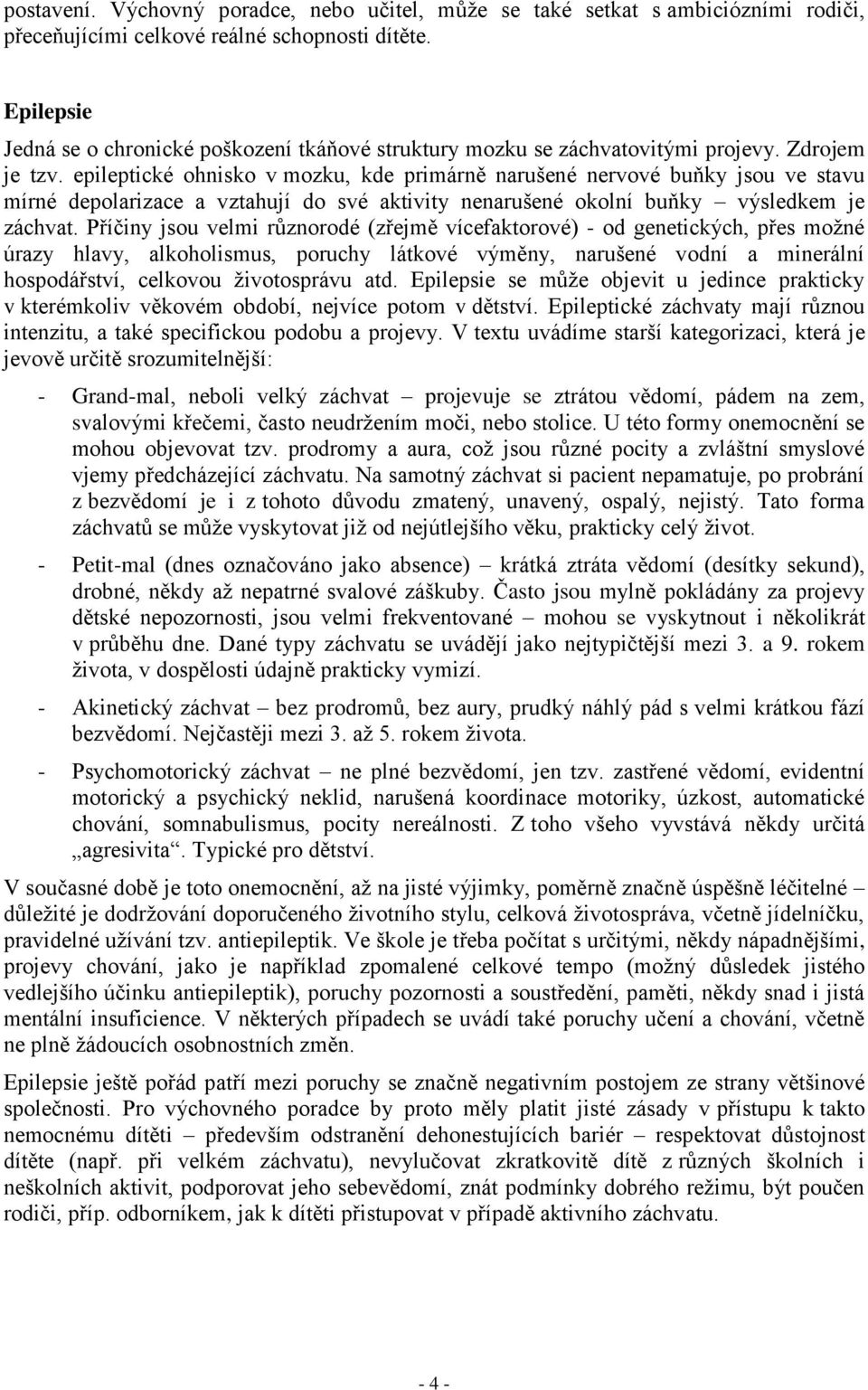 epileptické ohnisko v mozku, kde primárně narušené nervové buňky jsou ve stavu mírné depolarizace a vztahují do své aktivity nenarušené okolní buňky výsledkem je záchvat.