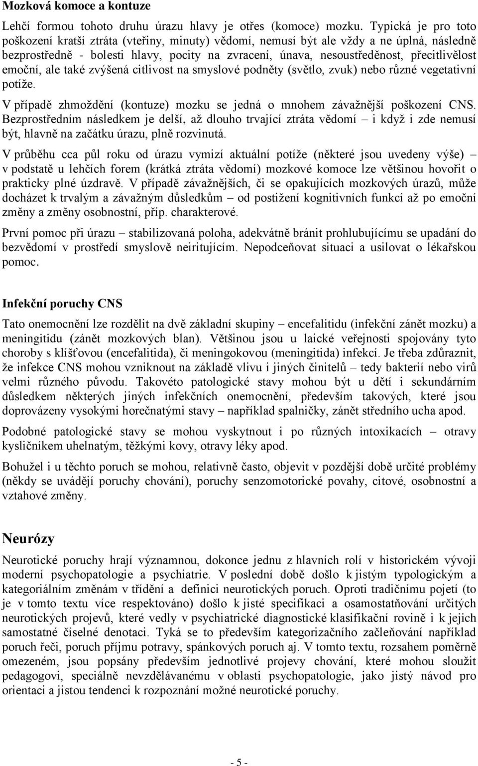 přecitlivělost emoční, ale také zvýšená citlivost na smyslové podněty (světlo, zvuk) nebo různé vegetativní potíže. V případě zhmoždění (kontuze) mozku se jedná o mnohem závažnější poškození CNS.