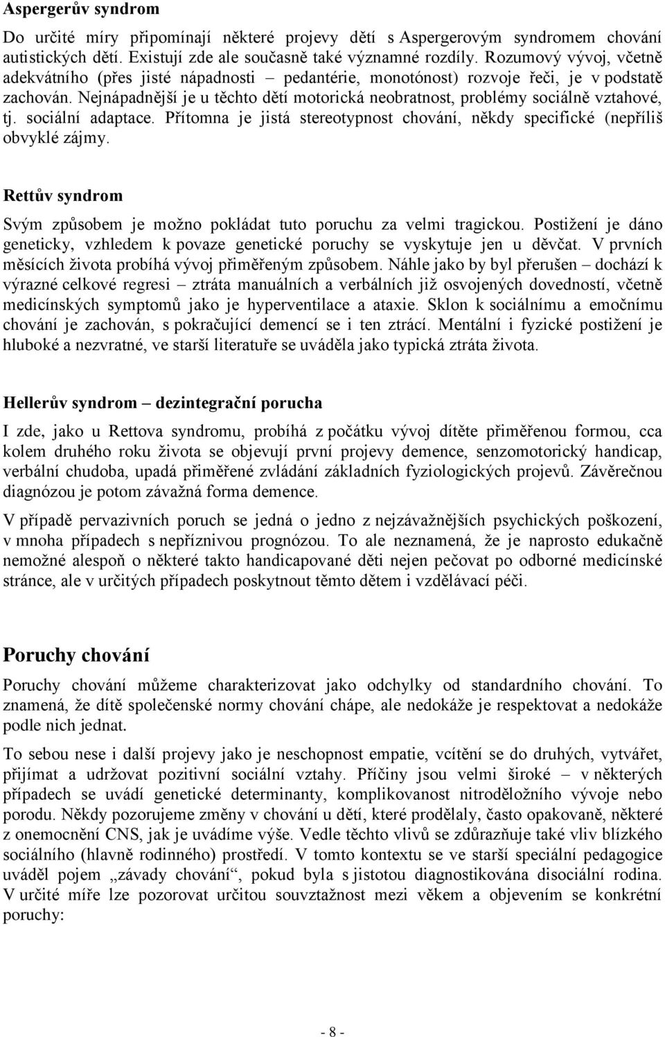 Nejnápadnější je u těchto dětí motorická neobratnost, problémy sociálně vztahové, tj. sociální adaptace. Přítomna je jistá stereotypnost chování, někdy specifické (nepříliš obvyklé zájmy.