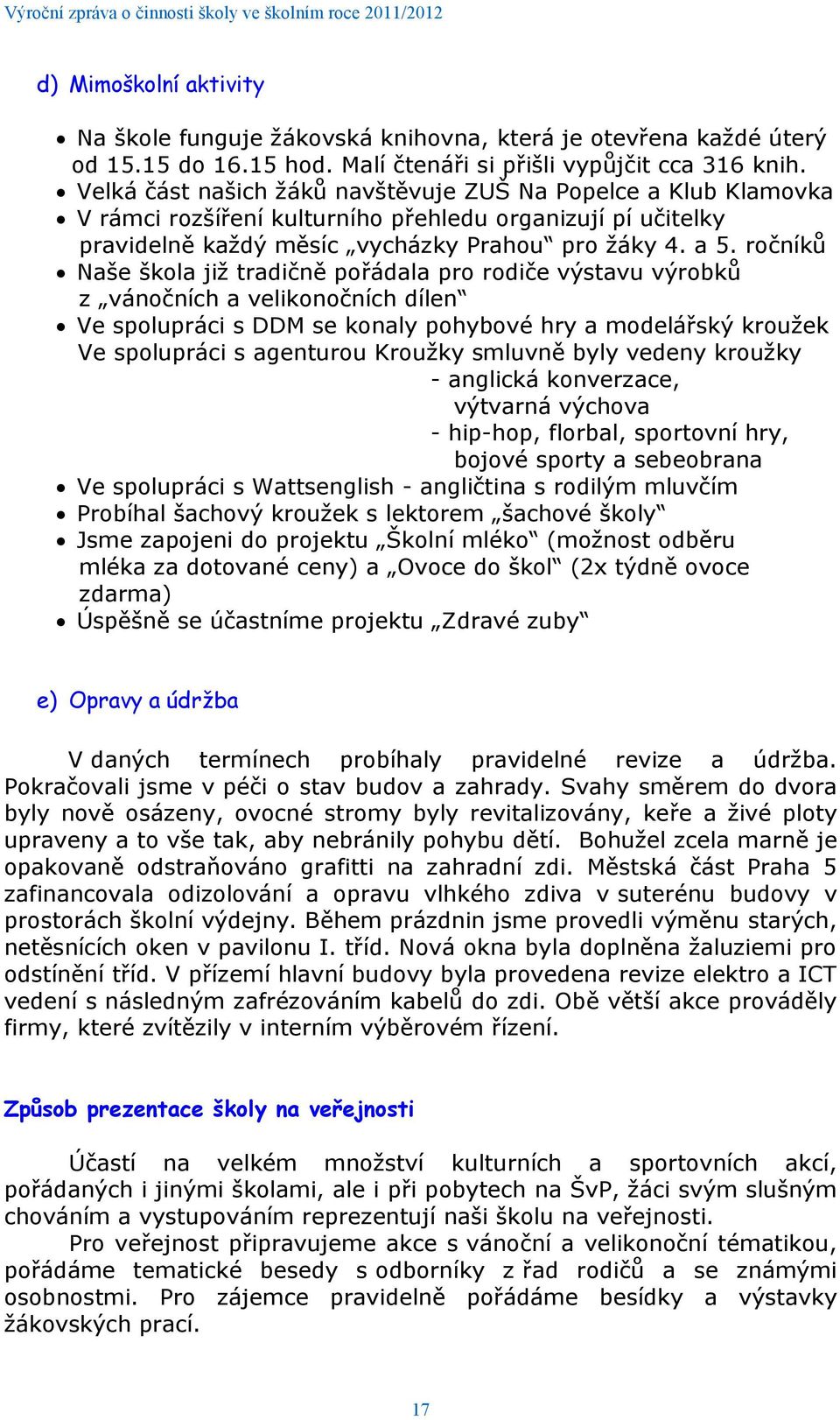 ročníků Naše škola již tradičně pořádala pro rodiče výstavu výrobků z vánočních a velikonočních dílen Ve spolupráci s DDM se konaly pohybové hry a modelářský kroužek Ve spolupráci s agenturou Kroužky