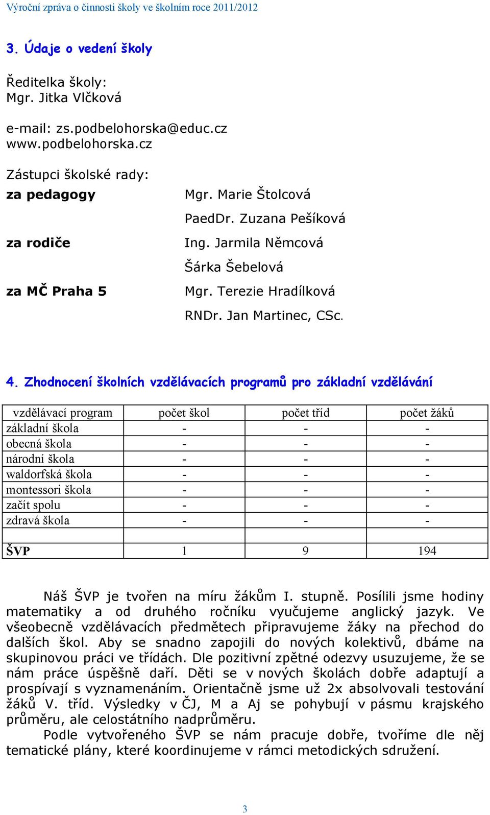 Zhodnocení školních vzdělávacích programů pro základní vzdělávání vzdělávací program počet škol počet tříd počet žáků základní škola - - - obecná škola - - - národní škola - - - waldorfská škola - -