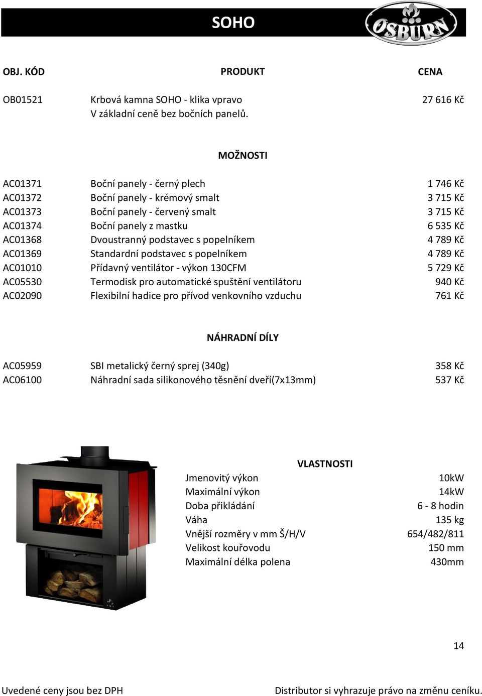 Dvoustranný podstavec s popelníkem Standardní podstavec s popelníkem Přídavný ventilátor - výkon 130CFM Termodisk pro automatické spuštění ventilátoru Flexibilní hadice pro přívod venkovního