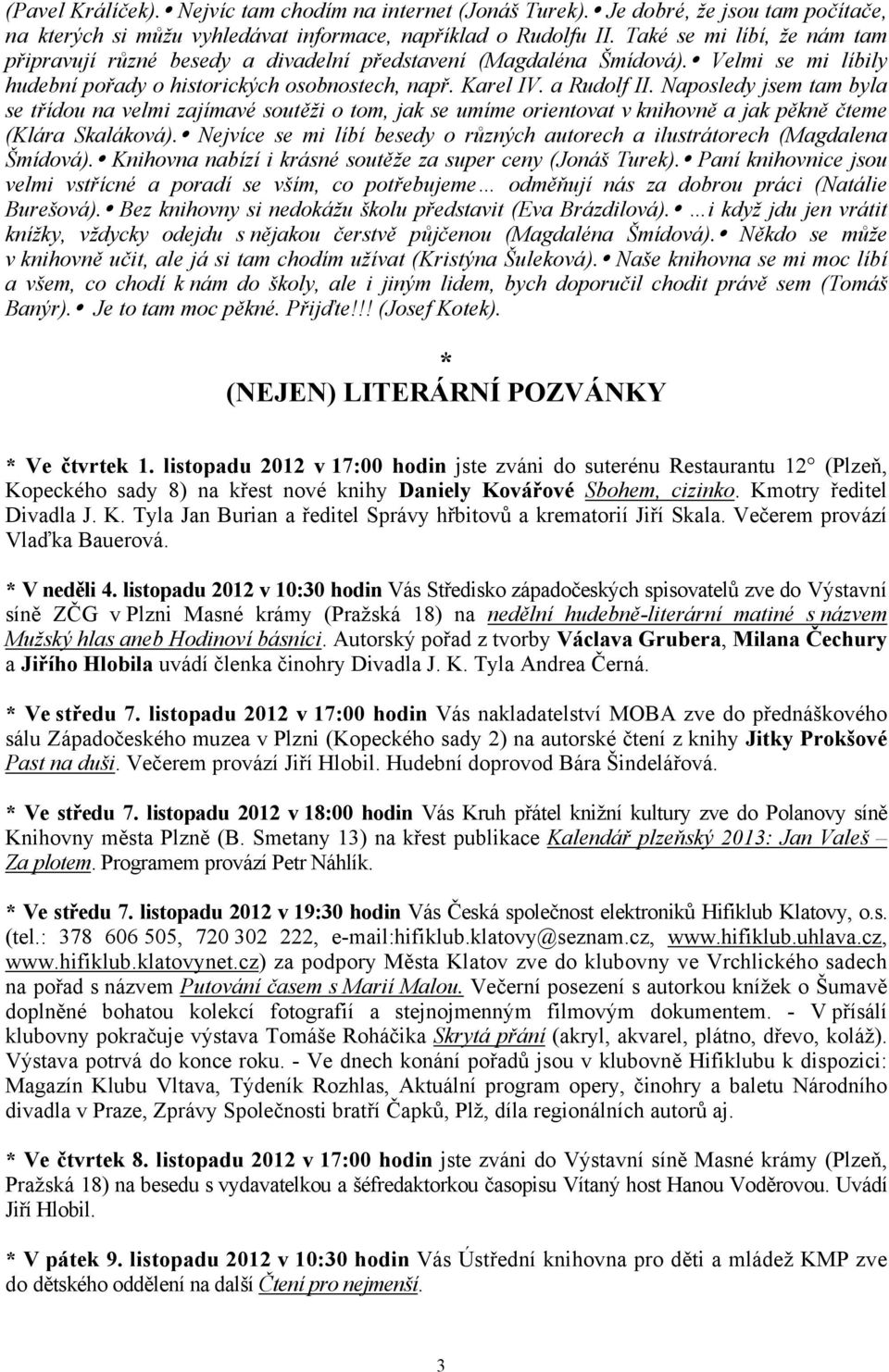 Naposledy jsem tam byla se třídou na velmi zajímavé soutěži o tom, jak se umíme orientovat v knihovně a jak pěkně čteme (Klára Skaláková).