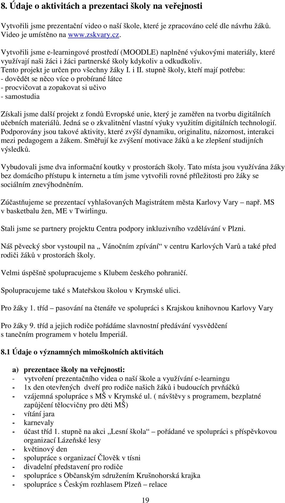 stupně školy, kteří mají potřebu: - dovědět se něco více o probírané látce - procvičovat a zopakovat si učivo - samostudia Získali jsme další projekt z fondů Evropské unie, který je zaměřen na tvorbu