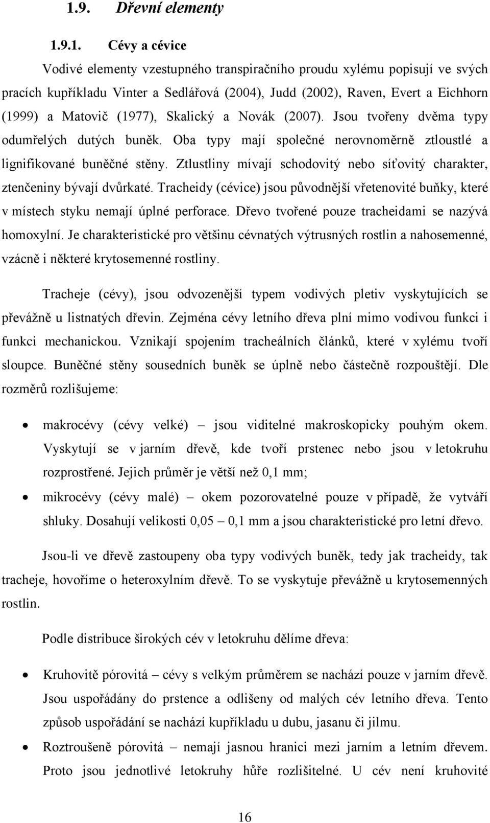 Ztlustliny mívají schodovitý nebo síťovitý charakter, ztenčeniny bývají dvůrkaté. Tracheidy (cévice) jsou původnější vřetenovité buňky, které v místech styku nemají úplné perforace.