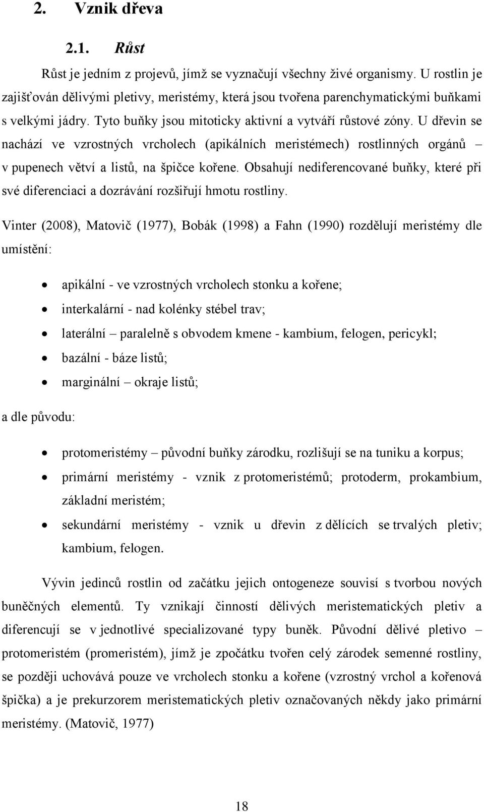 U dřevin se nachází ve vzrostných vrcholech (apikálních meristémech) rostlinných orgánů v pupenech větví a listů, na špičce kořene.