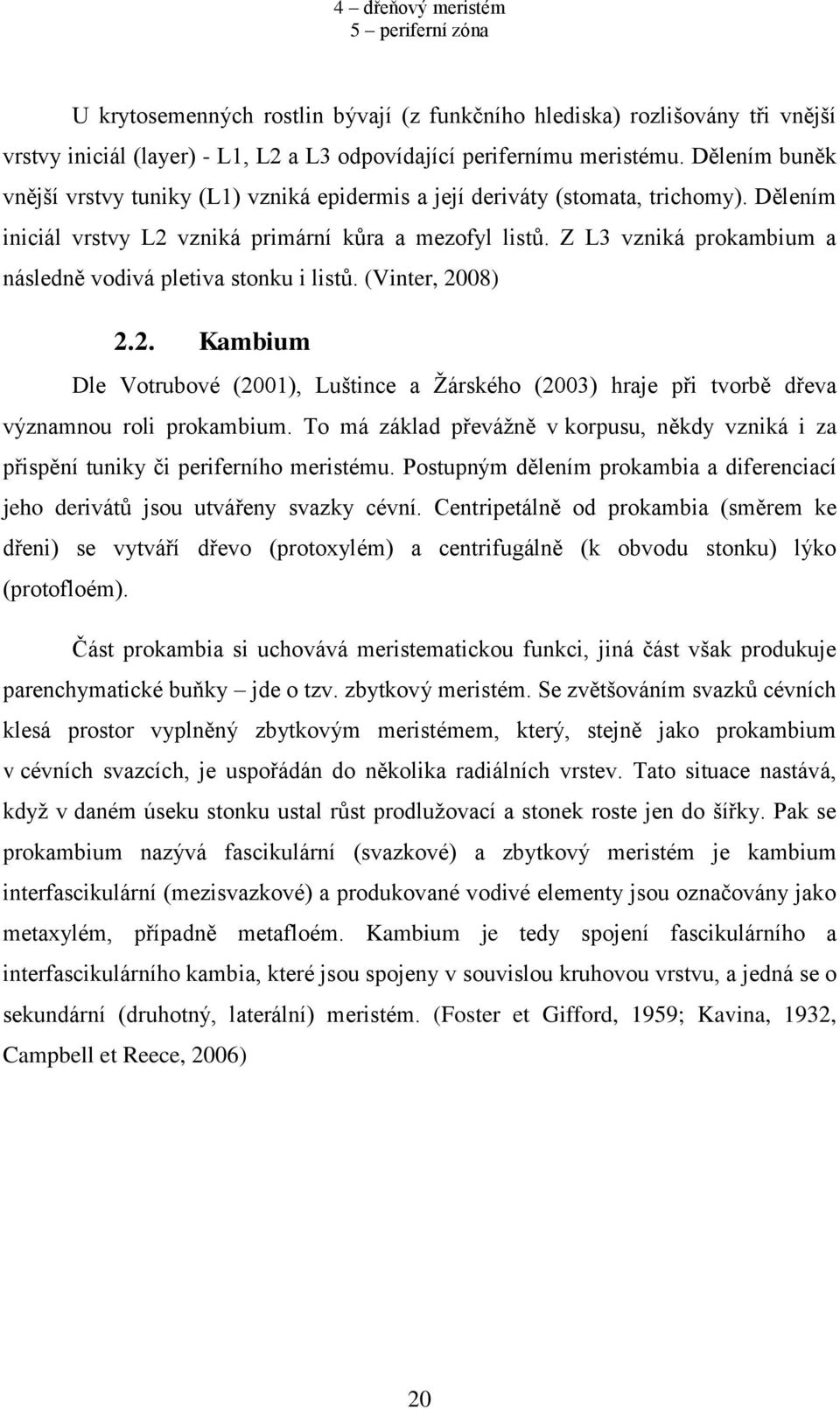 Z L3 vzniká prokambium a následně vodivá pletiva stonku i listů. (Vinter, 2008) 2.2. Kambium Dle Votrubové (2001), Luštince a Žárského (2003) hraje při tvorbě dřeva významnou roli prokambium.