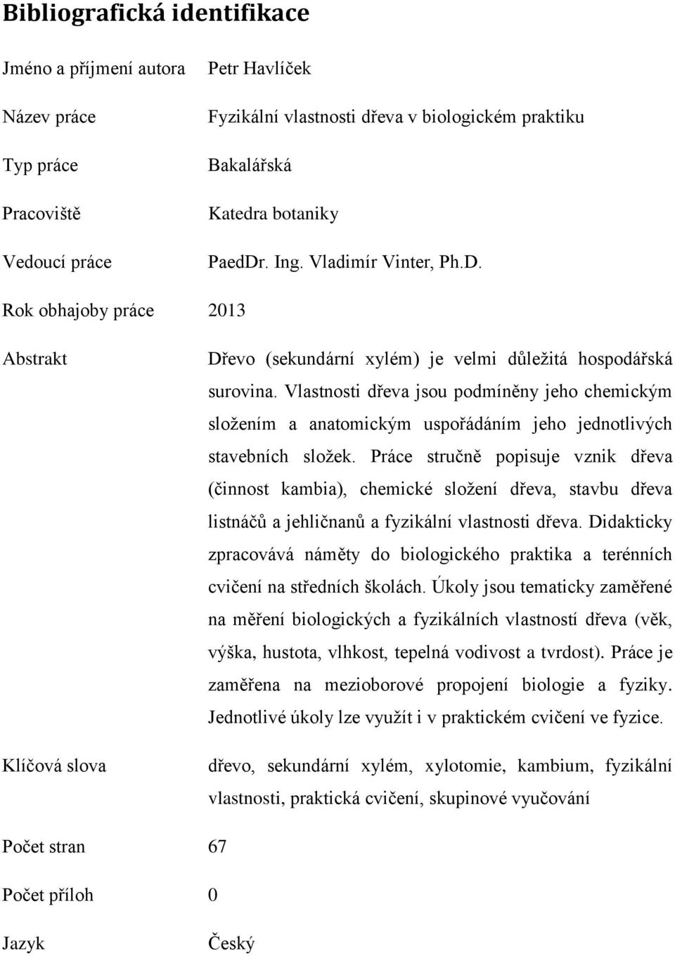 Vlastnosti dřeva jsou podmíněny jeho chemickým složením a anatomickým uspořádáním jeho jednotlivých stavebních složek.