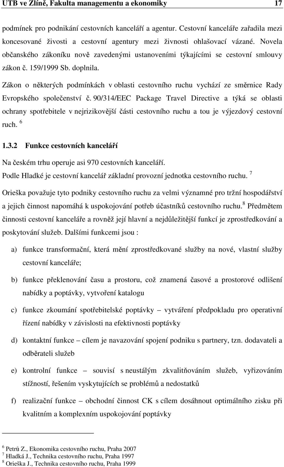 Novela občanského zákoníku nově zavedenými ustanoveními týkajícími se cestovní smlouvy zákon č. 159/1999 Sb. doplnila.