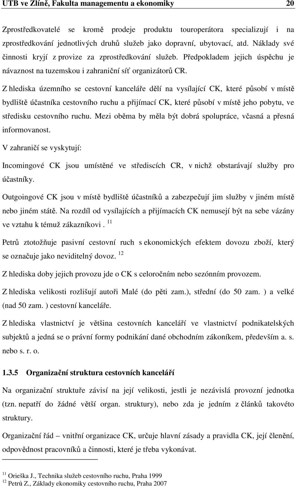 Z hlediska územního se cestovní kanceláře dělí na vysílající CK, které působí v místě bydliště účastníka cestovního ruchu a přijímací CK, které působí v místě jeho pobytu, ve středisku cestovního