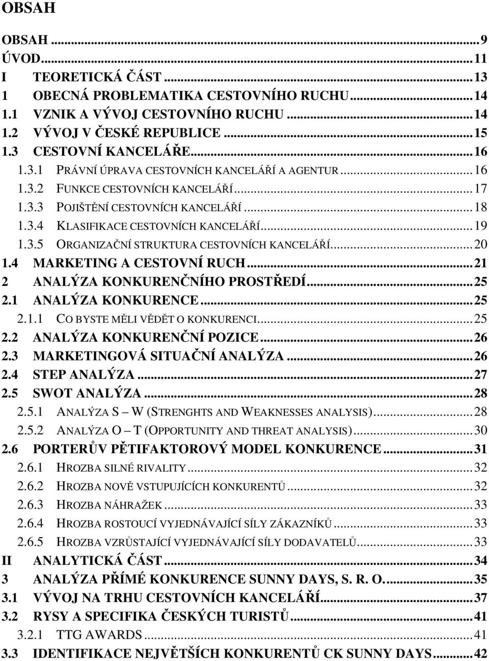 4 MARKETING A CESTOVNÍ RUCH...21 2 ANALÝZA KONKURENČNÍHO PROSTŘEDÍ...25 2.1 ANALÝZA KONKURENCE...25 2.1.1 CO BYSTE MĚLI VĚDĚT O KONKURENCI...25 2.2 ANALÝZA KONKURENČNÍ POZICE...26 2.