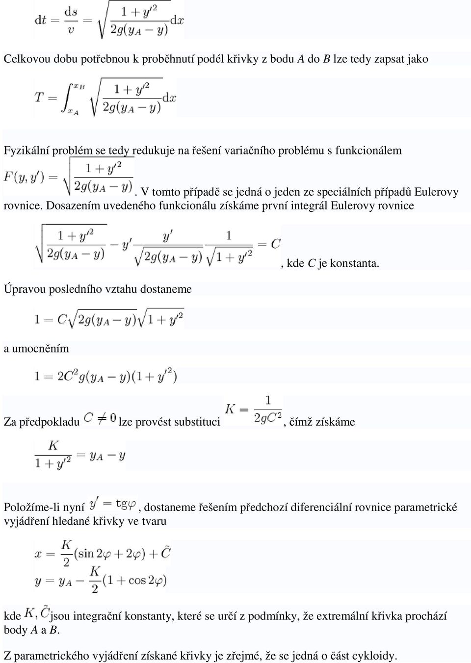 Dosazením uvedeného funkcionálu získáme první integrál Eulerovy rovnice Úpravou posledního vztahu dostaneme, kde C je konstanta.