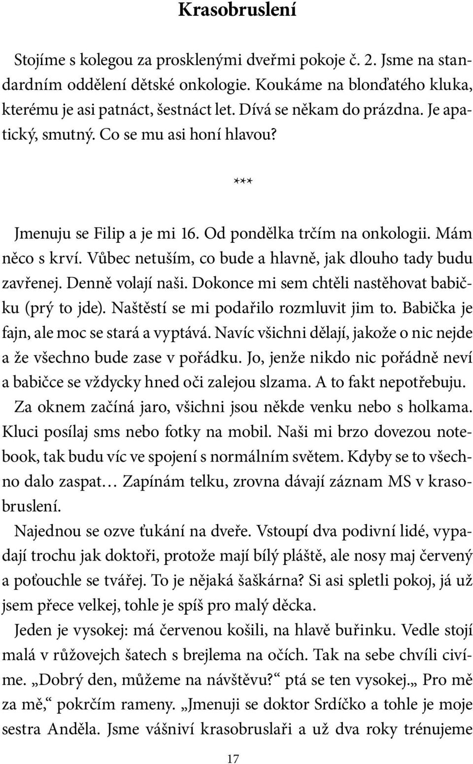 Vůbec netuším, co bude a hlavně, jak dlouho tady budu zavřenej. Denně volají naši. Dokonce mi sem chtěli nastěhovat babičku (prý to jde). Naštěstí se mi podařilo rozmluvit jim to.