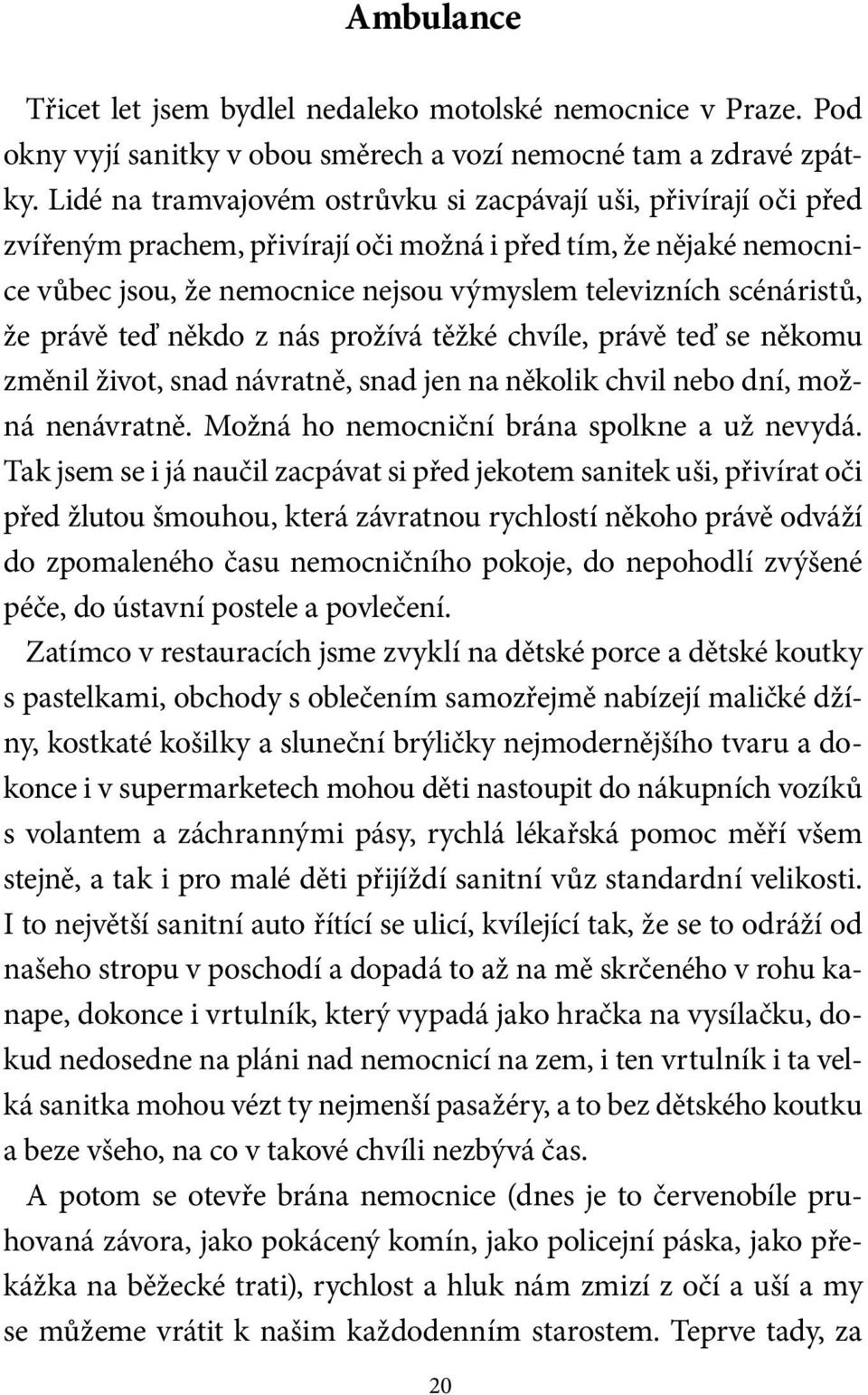 scénáristů, že právě teď někdo z nás prožívá těžké chvíle, právě teď se někomu změnil život, snad návratně, snad jen na několik chvil nebo dní, možná nenávratně.